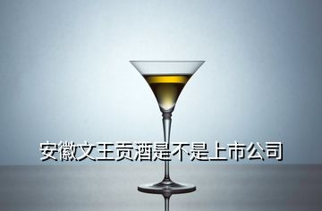 安徽文王貢酒是不是上市公司