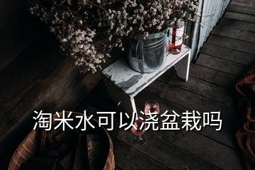 淘米水可以澆盆栽嗎