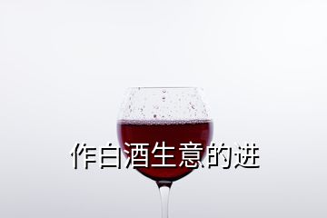 作白酒生意的進(jìn)