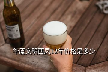 華廈文明西鳳12年價(jià)格是多少