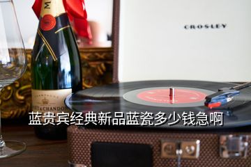 藍貴賓經(jīng)典新品藍瓷多少錢急啊