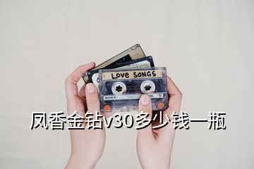 鳳香金鉆v30多少錢一瓶