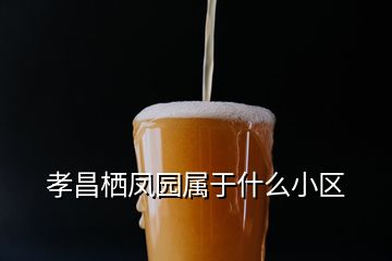 孝昌棲鳳園屬于什么小區(qū)