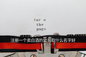 注冊(cè)一個(gè)賣(mài)白酒的公司取什么名字好