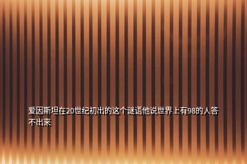 愛因斯坦在20世紀初出的這個謎語他說世界上有98的人答不出來