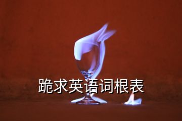 跪求英語(yǔ)詞根表