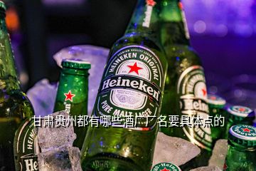 甘肅貴州都有哪些酒廠廠名要具體點的