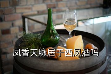 鳳香天脈居于西鳳酒嗎