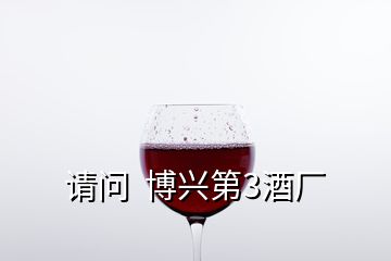 請問  博興第3酒廠