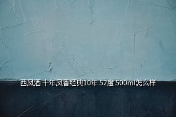 西鳳酒 十年鳳香經(jīng)典10年 52度 500ml怎么樣