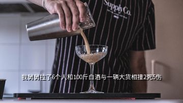 我舅舅拉了6個人和100斤白酒與一輛大貨相撞2死5傷