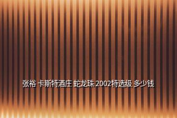 張裕 卡斯特酒莊 蛇龍珠 2002特選級 多少錢