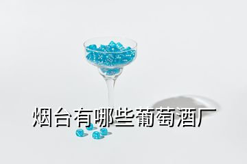 煙臺(tái)有哪些葡萄酒廠