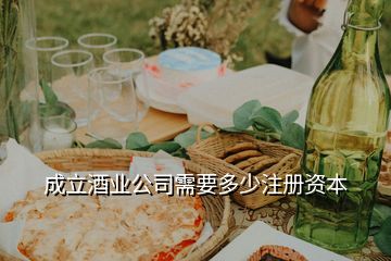 成立酒業(yè)公司需要多少注冊(cè)資本