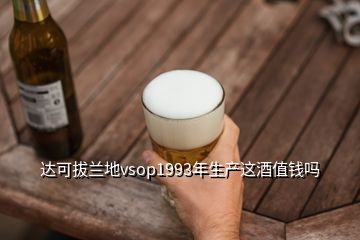 達(dá)可拔蘭地vsop1993年生產(chǎn)這酒值錢嗎