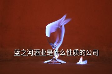 藍之河酒業(yè)是什么性質(zhì)的公司