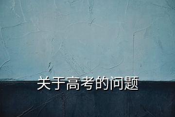 關(guān)于高考的問題