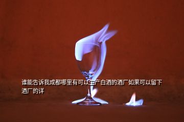 誰能告訴我成都哪里有可以生產白酒的酒廠如果可以留下酒廠的詳