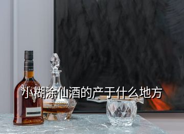 小糊涂仙酒的產于什么地方