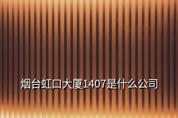 煙臺虹口大廈1407是什么公司