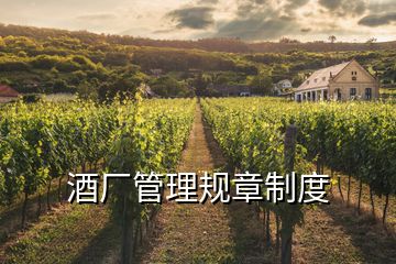 酒廠管理規(guī)章制度